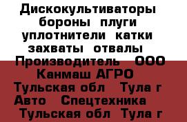 Дискокультиваторы, бороны, плуги, уплотнители, катки, захваты, отвалы › Производитель ­ ООО Канмаш АГРО - Тульская обл., Тула г. Авто » Спецтехника   . Тульская обл.,Тула г.